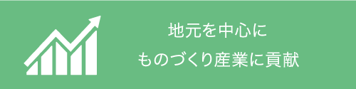 地元を中心に、ものづくり産業に貢献