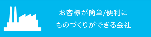 お客様が簡単、便利にものづくりができる会社